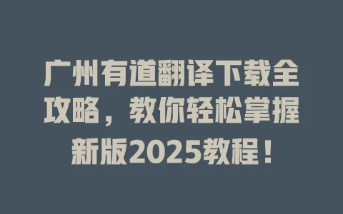 广州有道翻译下载全攻略,教你轻松掌握新版2025教程! 4 广州有道翻译下载全攻略,教你轻松掌握新版2025教程! 一