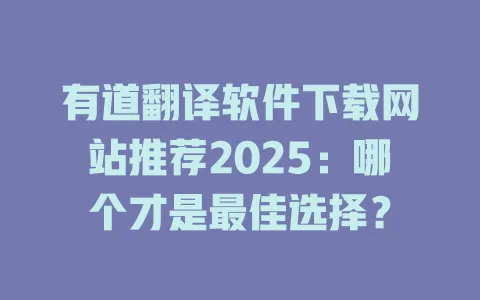 有道翻译软件下载网站推荐2025:哪个才是最佳选择? 4 有道翻译软件下载网站推荐2025:哪个才是最佳选择? 一