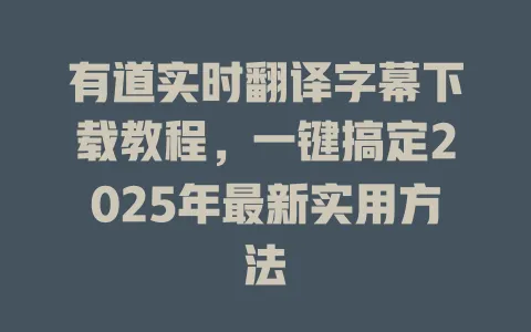 有道实时翻译字幕下载教程,一键搞定2025年最新实用方法 4 有道实时翻译字幕下载教程,一键搞定2025年最新实用方法 一