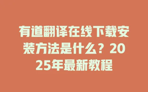 有道翻译在线下载安装方法是什么?2025年最新教程 4 有道翻译在线下载安装方法是什么?2025年最新教程 一