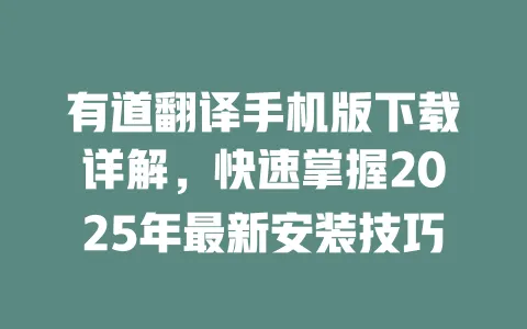 有道翻译手机版下载详解,快速掌握2025年最新安装技巧 4 有道翻译手机版下载详解,快速掌握2025年最新安装技巧 一