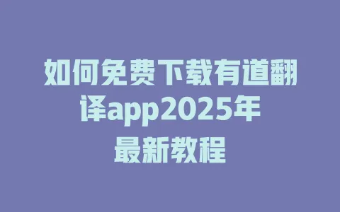 如何免费下载有道翻译app2025年最新教程 4 如何免费下载有道翻译app2025年最新教程 一