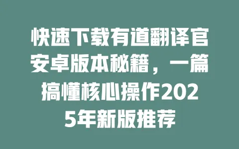 快速下载有道翻译官安卓版本秘籍,一篇搞懂核心操作2025年新版推荐 4 快速下载有道翻译官安卓版本秘籍,一篇搞懂核心操作2025年新版推荐 一
