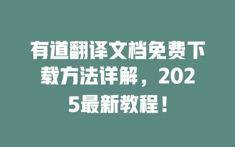 有道翻译文档免费下载方法详解,2025最新教程! 4 有道翻译文档免费下载方法详解,2025最新教程! 一