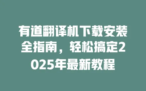 有道翻译机下载安装全指南,轻松搞定2025年最新教程 4 有道翻译机下载安装全指南,轻松搞定2025年最新教程 一