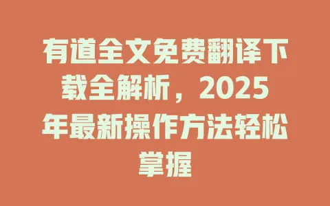 有道全文免费翻译下载全解析,2025年最新操作方法轻松掌握 4 有道全文免费翻译下载全解析,2025年最新操作方法轻松掌握 一