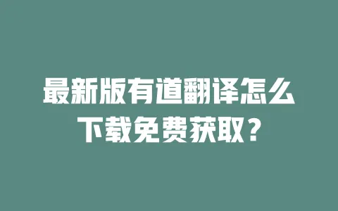 最新版有道翻译怎么下载免费获取? 4 最新版有道翻译怎么下载免费获取? 一