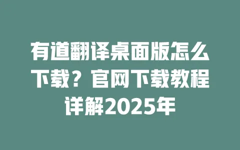 有道翻译桌面版怎么下载?官网下载教程详解2025年 4 有道翻译桌面版怎么下载?官网下载教程详解2025年 一