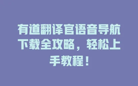 有道翻译官语音导航下载全攻略,轻松上手教程! 4 有道翻译官语音导航下载全攻略,轻松上手教程! 一