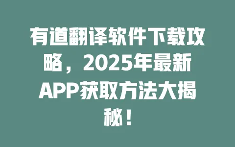 有道翻译软件下载攻略，2025年最新APP获取方法大揭秘！ 一