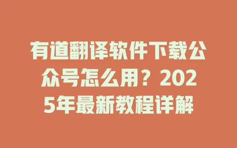有道翻译软件下载公众号怎么用？2025年最新教程详解 一