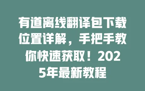 有道离线翻译包下载位置详解,手把手教你快速获取!2025年最新教程 4 有道离线翻译包下载位置详解,手把手教你快速获取!2025年最新教程 一
