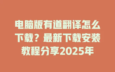 电脑版有道翻译怎么下载?最新下载安装教程分享2025年 4 电脑版有道翻译怎么下载?最新下载安装教程分享2025年 一
