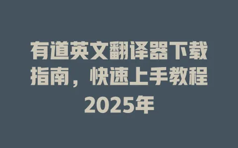 有道英文翻译器下载指南,快速上手教程2025年 4 有道英文翻译器下载指南,快速上手教程2025年 一