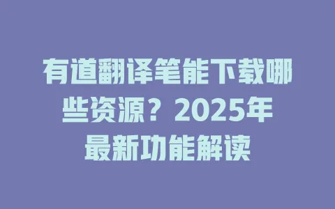 有道翻译笔能下载哪些资源?2025年最新功能解读 4 有道翻译笔能下载哪些资源?2025年最新功能解读 一