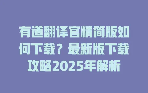 有道翻译官精简版如何下载?最新版下载攻略2025年解析 4 有道翻译官精简版如何下载?最新版下载攻略2025年解析 一