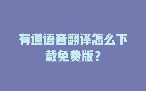 有道语音翻译怎么下载免费版? 4 有道语音翻译怎么下载免费版? 一