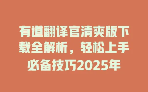 有道翻译官清爽版下载全解析，轻松上手必备技巧2025年 一