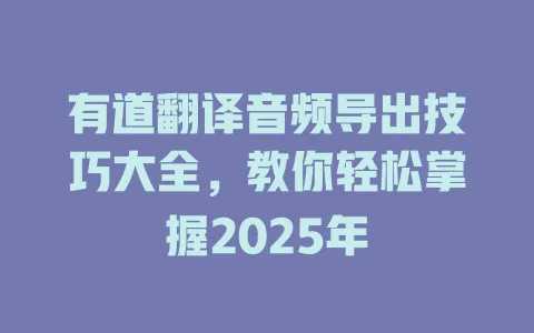 有道翻译音频导出技巧大全,教你轻松掌握2025年 4 有道翻译音频导出技巧大全,教你轻松掌握2025年 一