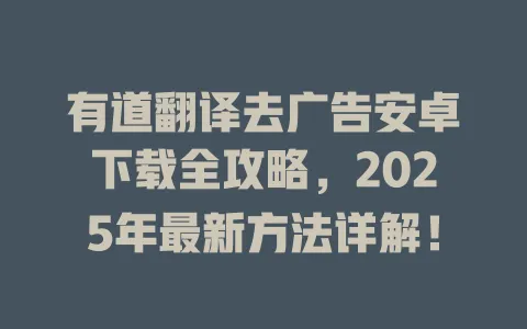 有道翻译去广告安卓下载全攻略,2025年最新方法详解! 4 有道翻译去广告安卓下载全攻略,2025年最新方法详解! 一