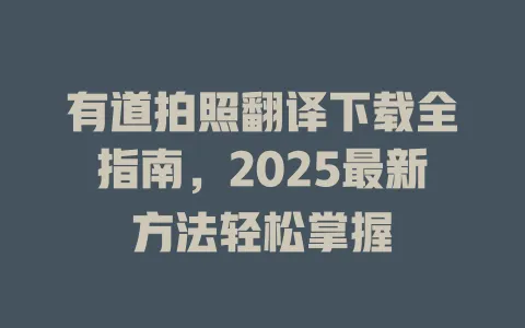 有道拍照翻译下载全指南,2025最新方法轻松掌握 4 有道拍照翻译下载全指南,2025最新方法轻松掌握 一