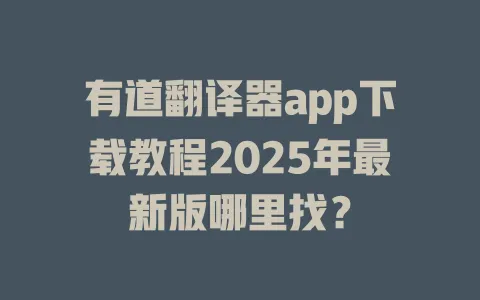 有道翻译器app下载教程2025年最新版哪里找? 4 有道翻译器app下载教程2025年最新版哪里找? 一