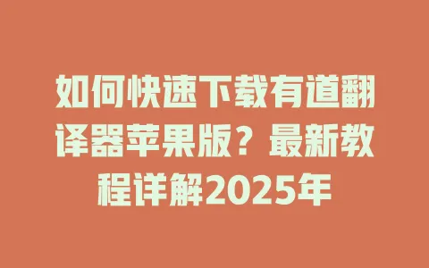 如何快速下载有道翻译器苹果版?最新教程详解2025年 4 如何快速下载有道翻译器苹果版?最新教程详解2025年 一