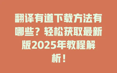 翻译有道下载方法有哪些?轻松获取最新版2025年教程解析! 4 翻译有道下载方法有哪些?轻松获取最新版2025年教程解析! 一