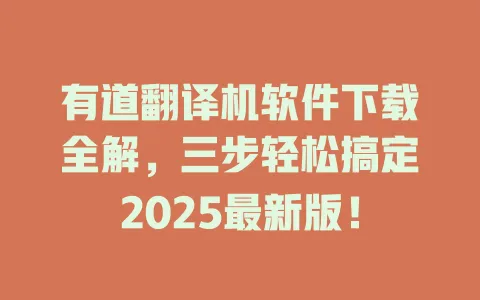 有道翻译机软件下载全解,三步轻松搞定2025最新版! 4 有道翻译机软件下载全解,三步轻松搞定2025最新版! 一
