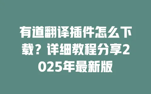 有道翻译插件怎么下载?详细教程分享2025年最新版 4 有道翻译插件怎么下载?详细教程分享2025年最新版 一