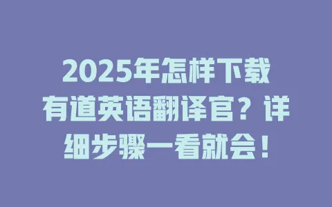 2025年怎样下载有道英语翻译官?详细步骤一看就会! 4 2025年怎样下载有道英语翻译官?详细步骤一看就会! 一