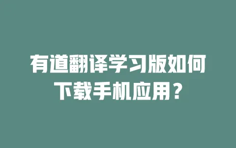 有道翻译学习版如何下载手机应用? 4 有道翻译学习版如何下载手机应用? 一