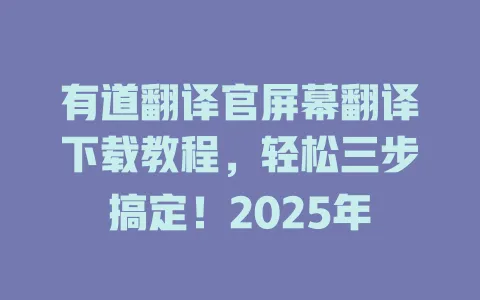 有道翻译官屏幕翻译下载教程,轻松三步搞定!2025年 4 有道翻译官屏幕翻译下载教程,轻松三步搞定!2025年 一
