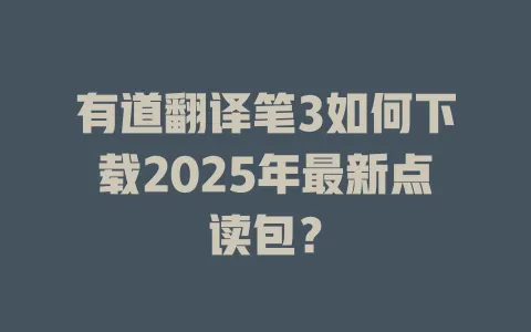 有道翻译笔3如何下载2025年最新点读包? 4 有道翻译笔3如何下载2025年最新点读包? 一