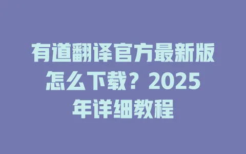 有道翻译官方最新版怎么下载?2025年详细教程 4 有道翻译官方最新版怎么下载?2025年详细教程 一