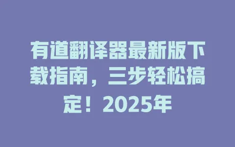 有道翻译器最新版下载指南,三步轻松搞定!2025年 4 有道翻译器最新版下载指南,三步轻松搞定!2025年 一